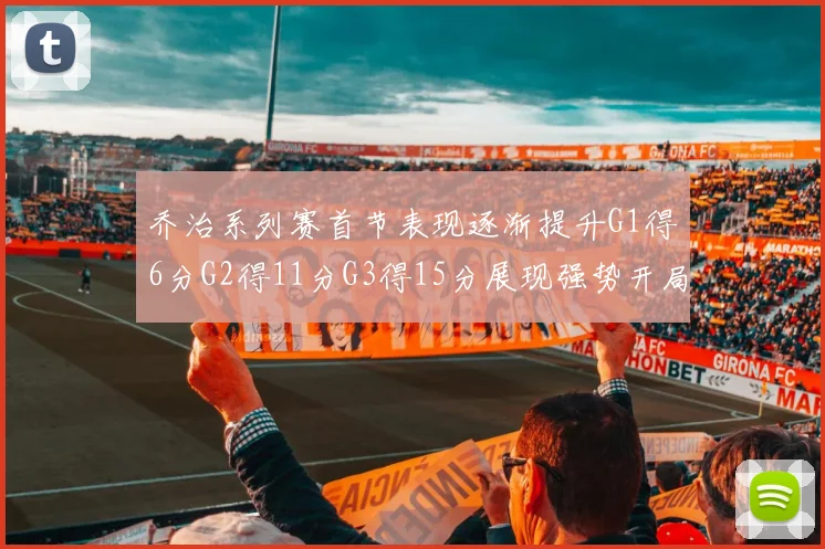 乔治系列赛首节表现逐渐提升G1得6分G2得11分G3得15分展现强势开局
