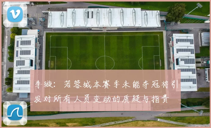 李璇：若蓉城本赛季未能夺冠将引发对所有人员变动的质疑与指责