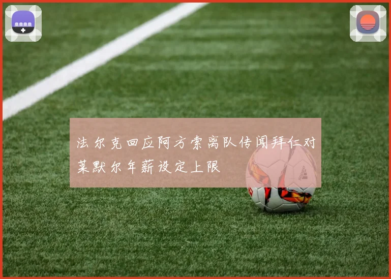 法尔克回应阿方索离队传闻拜仁对莱默尔年薪设定上限