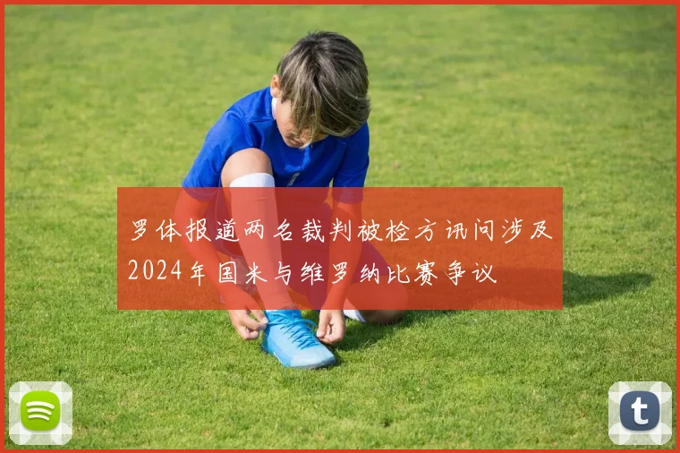 罗体报道两名裁判被检方讯问涉及2024年国米与维罗纳比赛争议