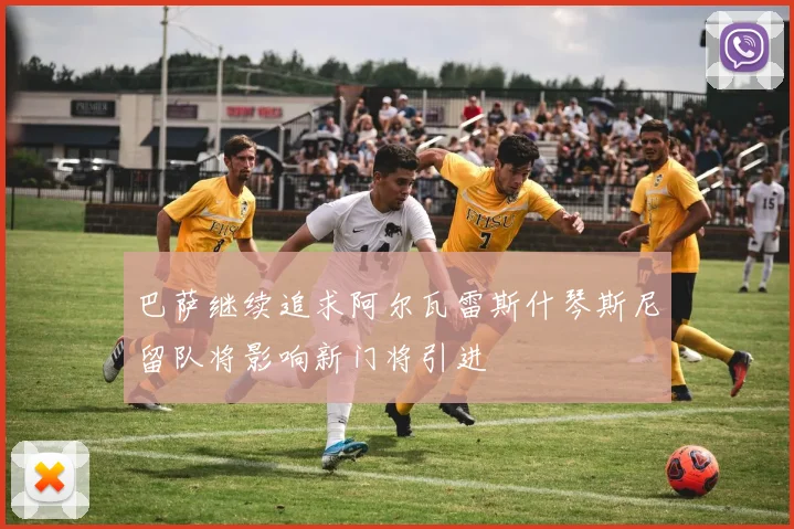 巴萨继续追求阿尔瓦雷斯什琴斯尼留队将影响新门将引进