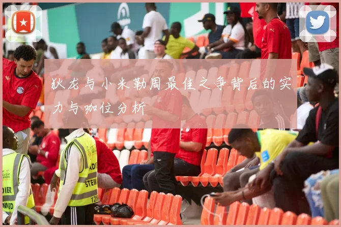 狄龙与小米勒周最佳之争背后的实力与咖位分析
