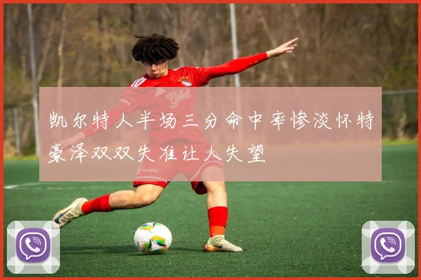 凯尔特人半场三分命中率惨淡怀特豪泽双双失准让人失望