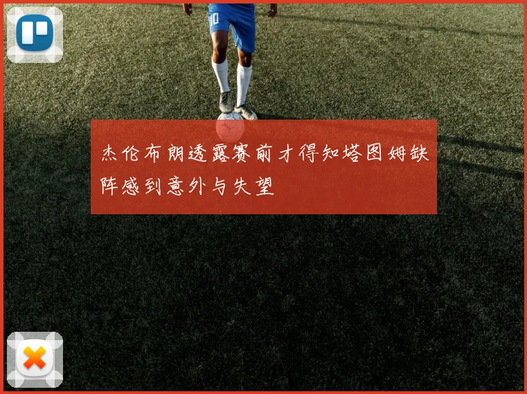 杰伦布朗透露赛前才得知塔图姆缺阵感到意外与失望