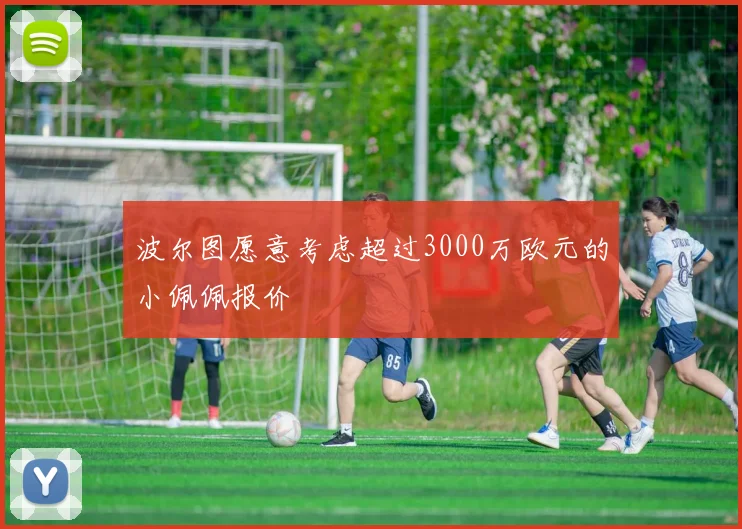 波尔图愿意考虑超过3000万欧元的小佩佩报价